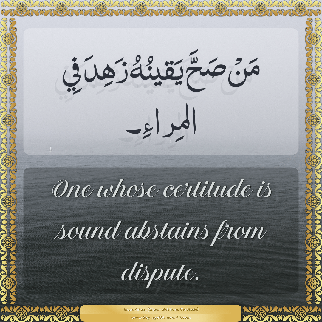 One whose certitude is sound abstains from dispute.